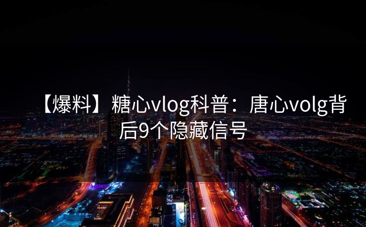 【爆料】糖心vlog科普：唐心volg背后9个隐藏信号