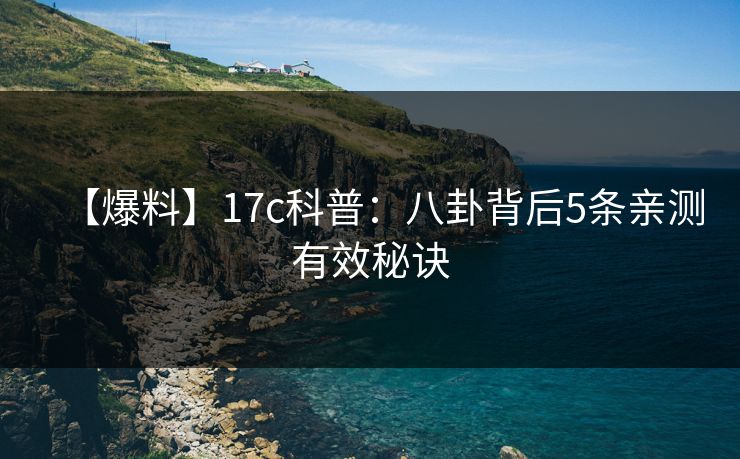 【爆料】17c科普：八卦背后5条亲测有效秘诀
